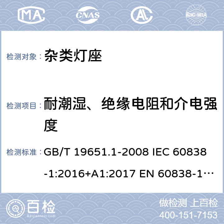 耐潮湿、绝缘电阻和介电强度 杂类灯座 第1部分：一般要求和试验 GB/T 19651.1-2008 IEC 60838-1:2016+A1:2017 EN 60838-1:2017+A1:2017 11