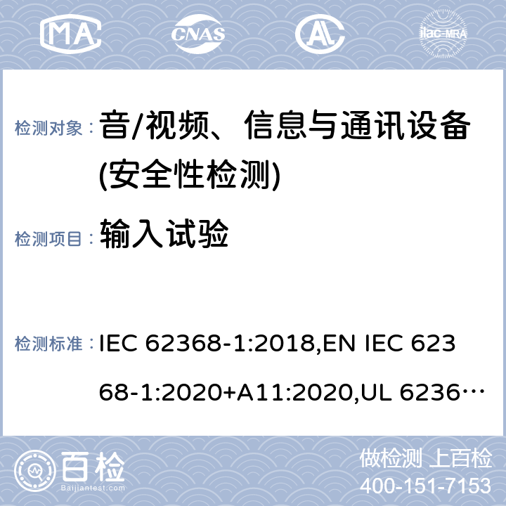 输入试验 音频/视频、信息技术和通信技术设备 第1部分：安全要求 IEC 62368-1:2018,EN IEC 62368-1:2020+A11:2020,UL 62368-1:2019 Ed.3 ,CAN/CSA C22.2 No. 62368-1:2019 Ed.3 附录 B.2.5