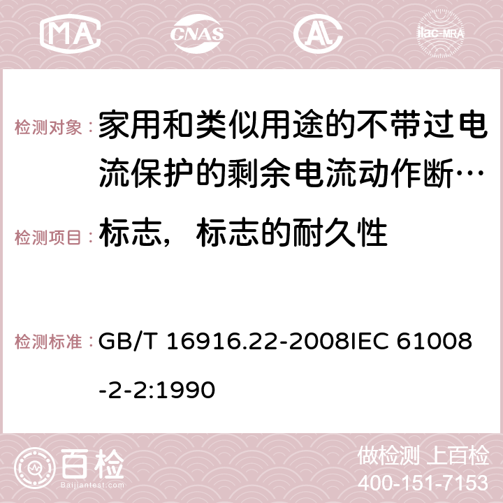 标志，标志的耐久性 GB/T 16916.22-2008 【强改推】家用和类似用途的不带过电流保护的剩余电流动作断路器(RCCB) 第22部分:一般规则对动作功能与电源电压有关的RCCB的适用性