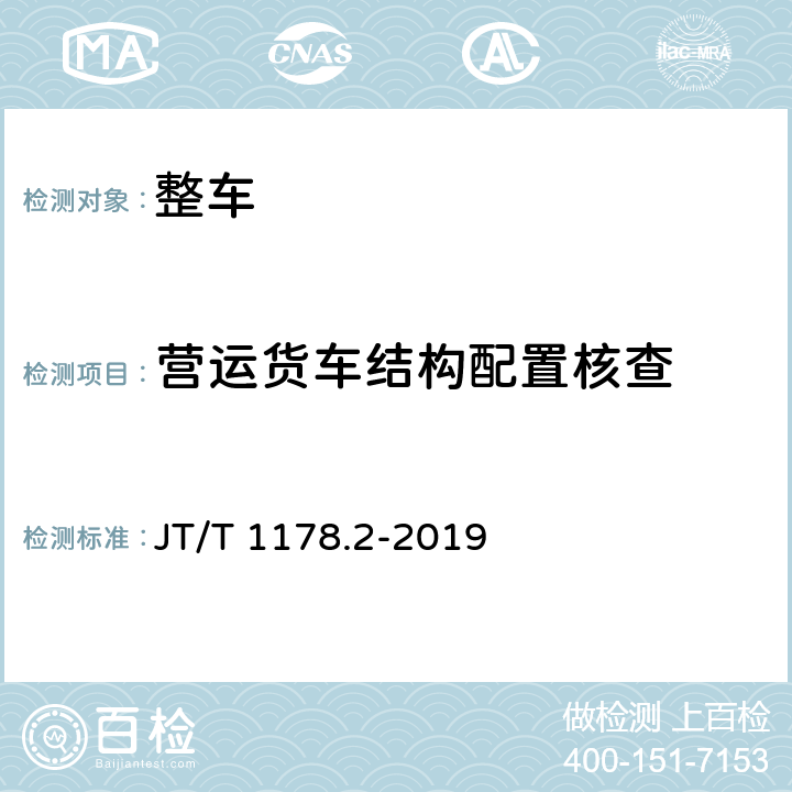 营运货车结构配置核查 营运货车安全技术条件第 2 部分：牵引车辆与挂车 JT/T 1178.2-2019 4.1，4.8，4.9，4.11，4.12，4.14，4.15，附录A，5.1，5.2，5.3，5.4，5.5，5.6，5.7，5.11，5.12，6.1，6.2，6.3，6.5，6.6，6.7，6.8，7.1.1，7.2.1，8.4，9.1，9.2，9.3，10.1，10.2，10.3，10.4，10.5，10.6，10.8