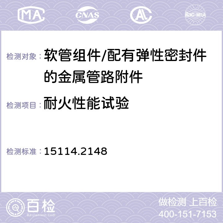 耐火性能试验 中国船级社《钢质海船入级规范 2015版 第3篇轮机 第2章 附录3机械接头的型式许可》 15114.2148 1.5.5 （6）耐火试验