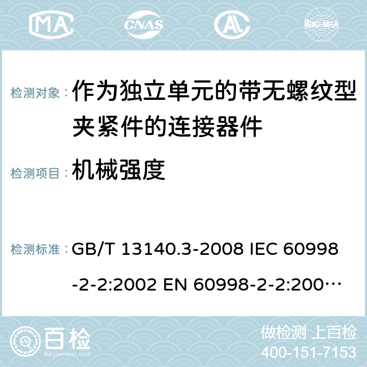 机械强度 家用和类似用途低压电路用的连接器件 第2部分：作为独立单元的带无螺纹型夹紧件的连接器件的特殊要求 GB/T 13140.3-2008 IEC 60998-2-2:2002 EN 60998-2-2:2004 AS/NZS 60998.2.2:2012 ABNT NBR IEC 60998-2-2:2011 14