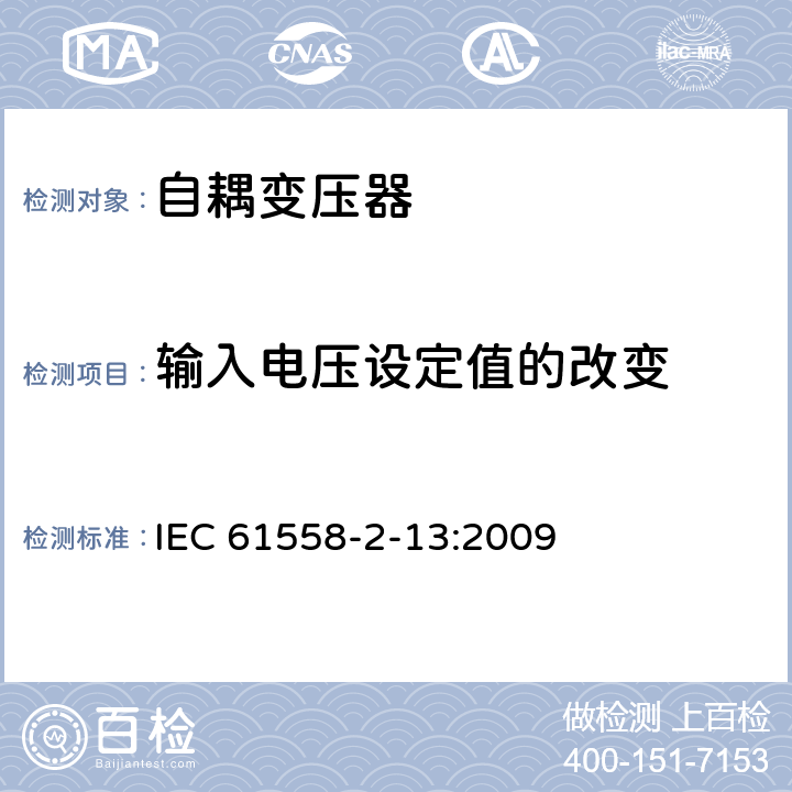 輸入電壓設(shè)定值的改變 電源電壓為1100V及以下的變壓器、電抗器、電源裝置和類似產(chǎn)品的安全 第14部分:自耦變壓器和內(nèi)裝自耦變壓器的電源裝置的特殊要求和試驗(yàn) IEC 61558-2-13:2009 10