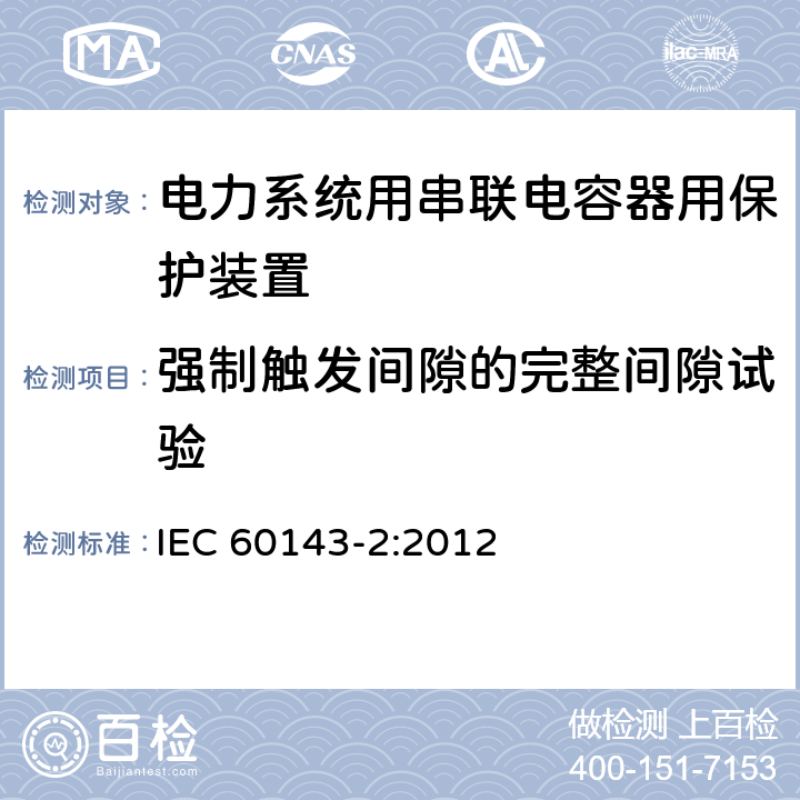 强制触发间隙的完整间隙试验 电力系统用串联电容器 第2部分:串联电容器组用保护装置 IEC 60143-2:2012 4.2.3.4.2