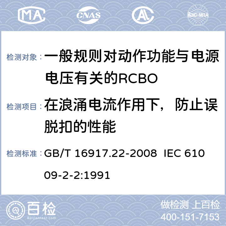 在浪涌电流作用下，防止误脱扣的性能 家用和类似用途的带过电流保护的剩余电流动作断路器（RCBO） 第22部分：一般规则对动作功能与电源电压有关的RCBO的适用性 GB/T 16917.22-2008 IEC 61009-2-2:1991 9.19