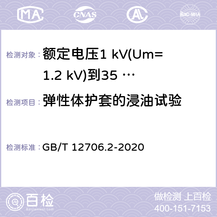 弹性体护套的浸油试验 额定电压1 kV(Um=1.2 kV)到35 kV(Um=40.5 kV)挤包绝缘电力电缆及附件　第2部分：额定电压6 kV(Um=7.2 kV)到30 kV(Um=36 kV)电缆 GB/T 12706.2-2020 表16,19.14