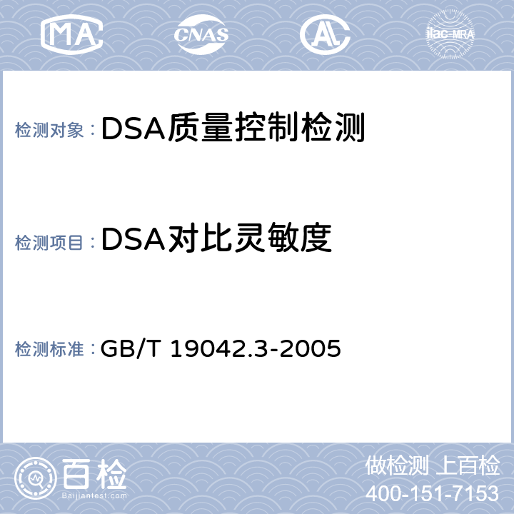 DSA对比灵敏度 医用成像部门的评价及例行试验第3-3部分：数字减影血管造影（DSA）X射线设备成像性能验收试验 GB/T 19042.3-2005