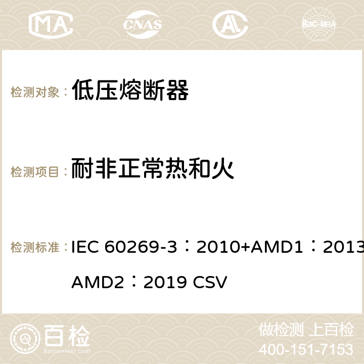 耐非正常热和火 低压熔断器 第3部分：非熟练人员使用的熔断器的补充要求（主要用于家用和类似用途的熔断器）标准化熔断器系统示例A至F IEC 60269-3：2010+AMD1：2013+AMD2：2019 CSV 8.11.2.2
