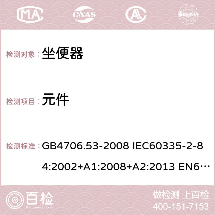 元件 家用和类似用途电器的安全 坐便器的特殊要求 GB4706.53-2008 IEC60335-2-84:2002+A1:2008+A2:2013 EN60335-2-84:2003+A1:2008 AS/NZS60335.2.84:2014 24