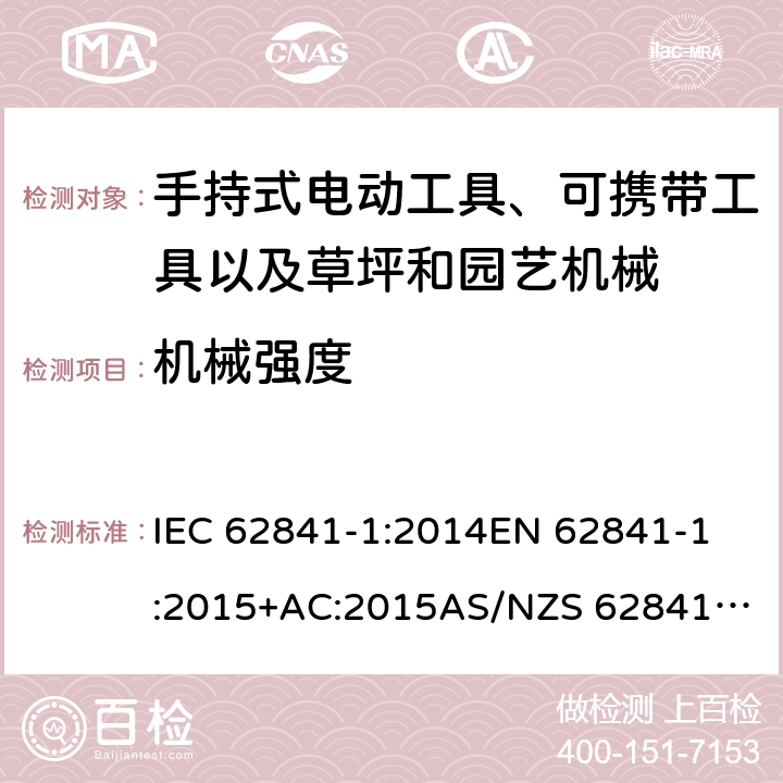 机械强度 手持式电动工具、可携带工具以及草坪和园艺机械 安全 第1部分：一般要求 IEC 62841-1:2014
EN 62841-1:2015+AC:2015
AS/NZS 62841.1:2015 20