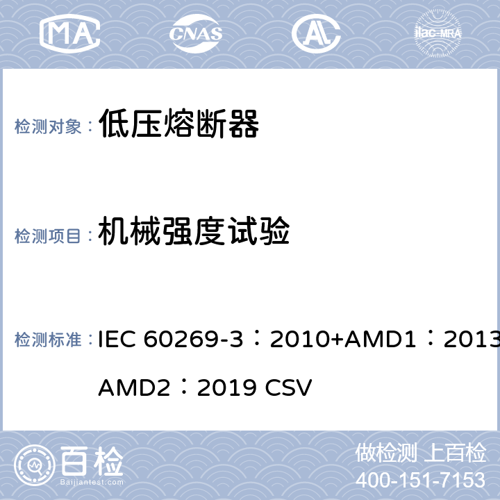 机械强度试验 低压熔断器 第3部分：非熟练人员使用的熔断器的补充要求（主要用于家用和类似用途的熔断器）标准化熔断器系统示例A至F IEC 60269-3：2010+AMD1：2013+AMD2：2019 CSV 8.11