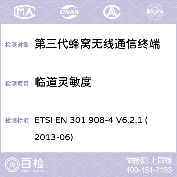 临道灵敏度 电磁兼容性和无线频谱事务(ERM)；IMT-2000第三代蜂窝网络的基站(BS)，中继器和用户设备(UE)；第4部分：满足R&TTE指示中的条款3.2的要求的IMT-2000, CDMA 多载波和UMB多载波频段移动终端协调标准 (UMB) (UE)的协调标准ETSI EN 301 908-4 V6.2.1 ETSI EN 301 908-4 
V6.2.1 (2013-06) 4.2.8