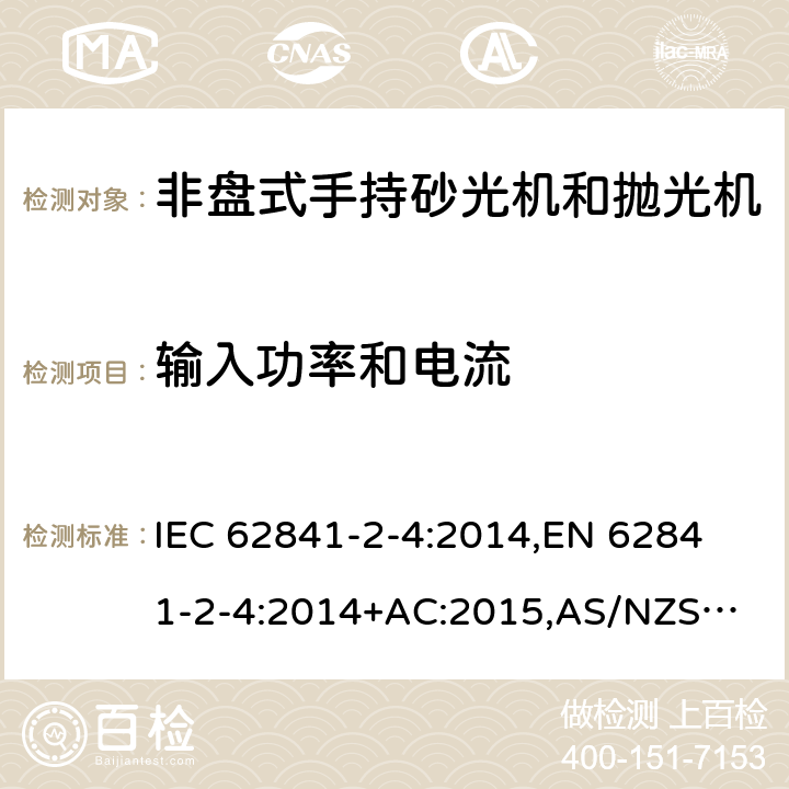 输入功率和电流 手持式电动工具、移动式工具以及草坪和园艺机械 安全 第2-4部分：非盘式手持砂光机和抛光机的专用要求 IEC 62841-2-4:2014,
EN 62841-2-4:2014+AC:2015,
AS/NZS 62841.2.4:2015 11