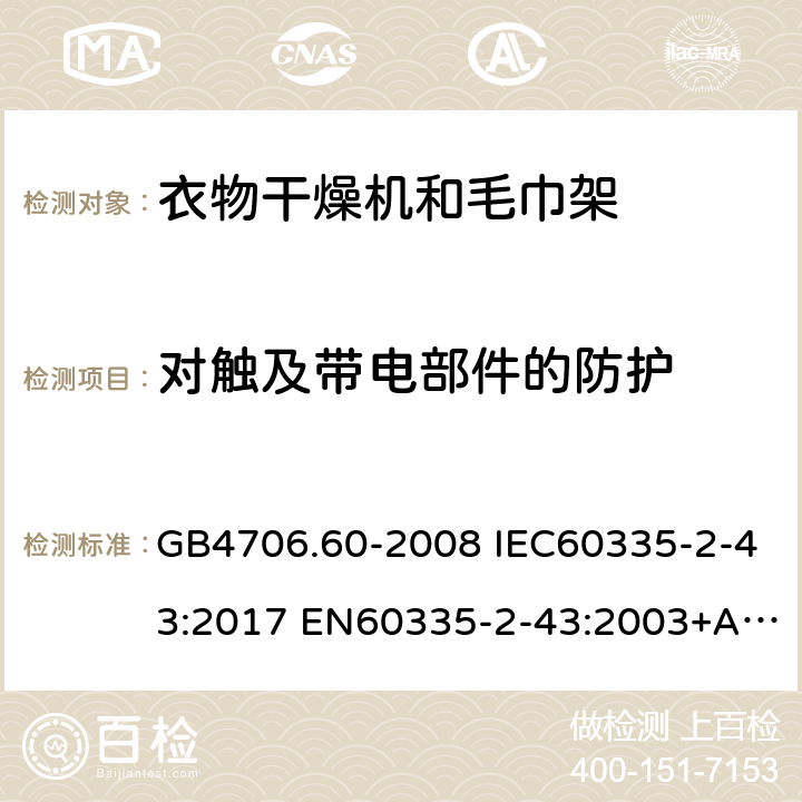 对触及带电部件的防护 家用和类似用途电器的安全 衣物干燥机和毛巾架的特殊要求 GB4706.60-2008 IEC60335-2-43:2017 EN60335-2-43:2003+A1:2006+A2:2008 AS/NZS60335.2.43:2005(R2016)+A1:2006+A2:2009 8