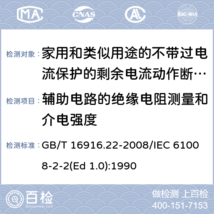 辅助电路的绝缘电阻测量和介电强度 家用和类似用途的不带过电流保护的剩余电流动作断路器（RCCB） 第22部分：一般规则对动作功能与电源电压有关的RCCB的适用性 GB/T 16916.22-2008/IEC 61008-2-2(Ed 1.0):1990 /9.7.4/9.7.4