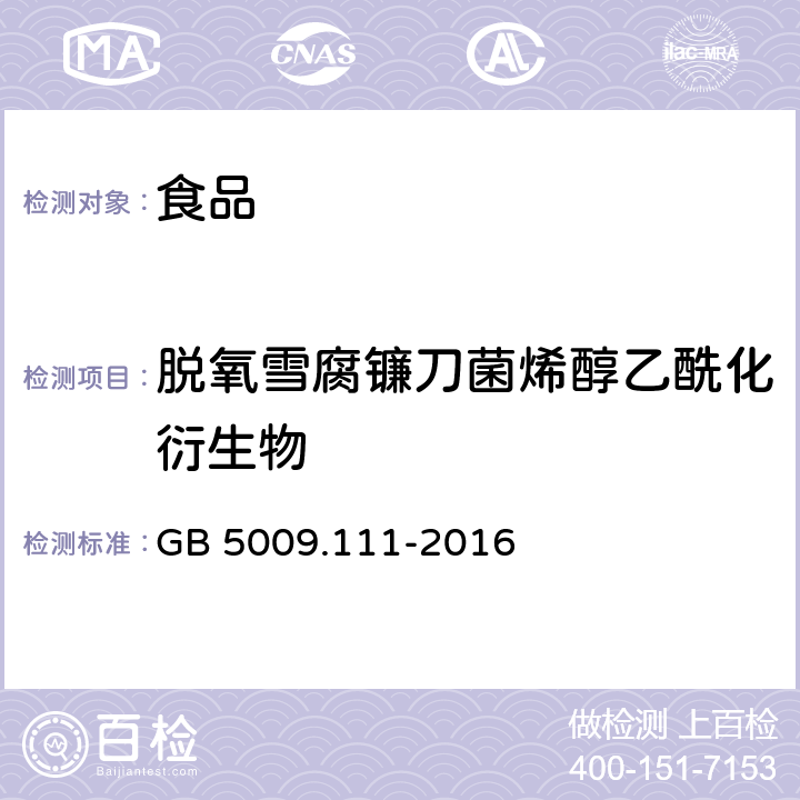 脱氧雪腐镰刀菌烯醇乙酰化衍生物 食品安全国家标准 食品中脱氧雪腐镰刀菌烯醇及其乙酰化衍生物的测定 GB 5009.111-2016