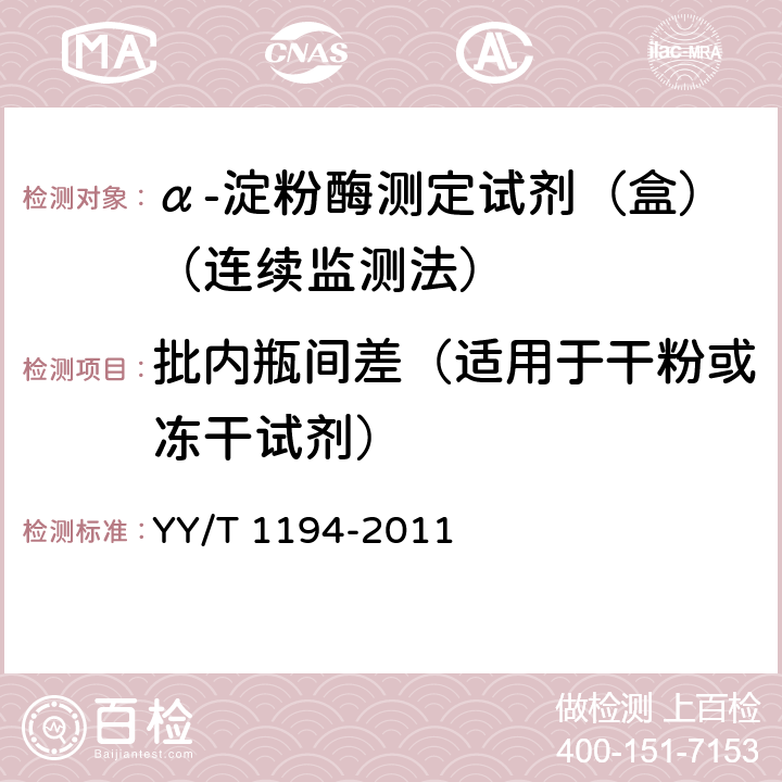 批内瓶间差（适用于干粉或冻干试剂） YY/T 1194-2011 α-淀粉酶测定试剂(盒)(连续监测法)