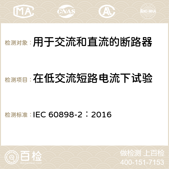 在低交流短路电流下试验 家用及类似场所用过电流保护断路器第2部分：用于交流和直流的断路器 IEC 60898-2：2016 9.12.11.2.1