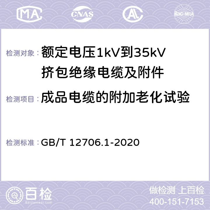 成品电缆的附加老化试验 额定电压1 kV(Um=1.2 kV)到35 kV(Um=40.5 kV)挤包绝缘电力电缆及附件 第1部分：额定电压1kV(Um=1.2kV)到3kV(Um=3.6kV)电缆 GB/T 12706.1-2020 18.7