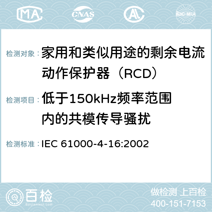 低于150kHz频率范围内的共模传导骚扰 IEC 61000-4-16 电磁兼容 试验和测量技术 0Hz～150kHz共模传导骚扰抗扰度试验 :2002
