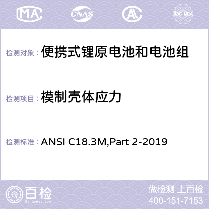 模制壳体应力 ANSI C18.3M,Part 2-2019 便携式锂原电池和电池组-安全标准  7.5.2