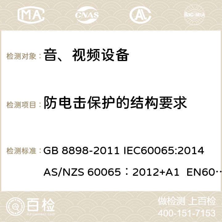 防电击保护的结构要求 音频、视频及类似电子设备安全要求 GB 8898-2011 IEC60065:2014 AS/NZS 60065：2012+A1 EN60065:2014 8