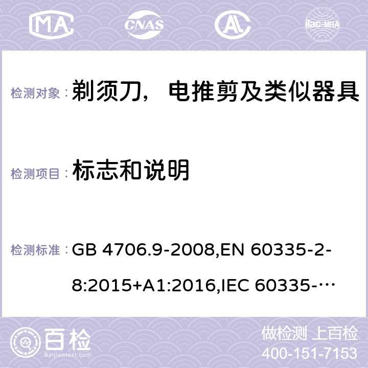 标志和说明 家用和类似用途电器的安全 剃须刀、电推剪及类似器具的特殊要求 GB 4706.9-2008,
EN 60335-2-8:2015+A1:2016,
IEC 60335-2-8-2015, AS/NZS 60335.2.8:2013
 7