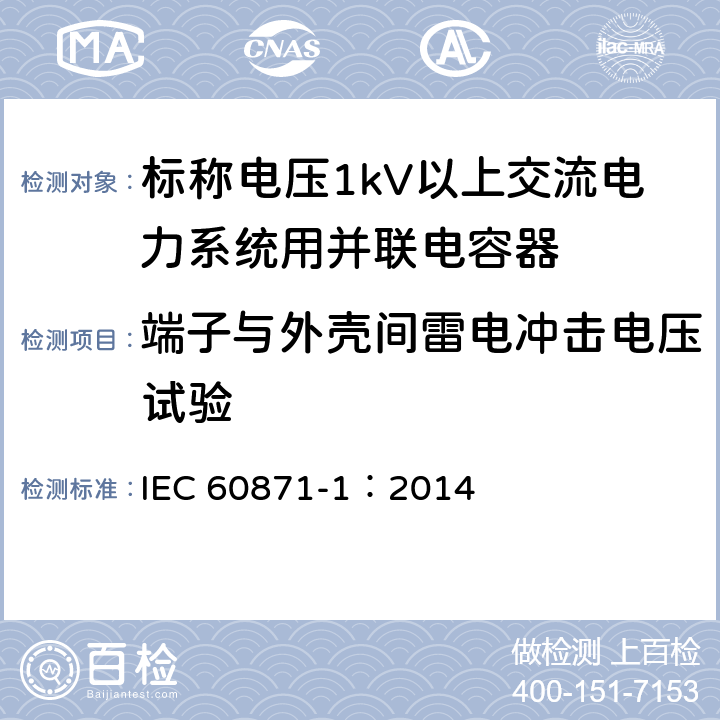 端子与外壳间雷电冲击电压试验 标称电压1000V以上交流电力系统用并联电容器 第1部分：总则 IEC 60871-1：2014 15.2