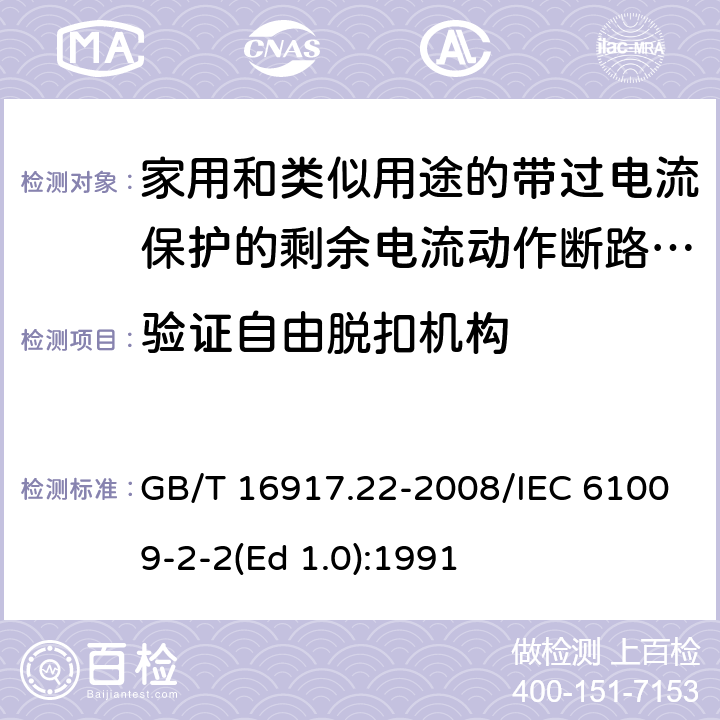 验证自由脱扣机构 家用和类似用途的带过电流保护的剩余 电流动作断路器（RCBO） 第22部分：一般规则对动作功能与电源电压有关的RCBO的适用性 GB/T 16917.22-2008/IEC 61009-2-2(Ed 1.0):1991 /9.11 /9.11