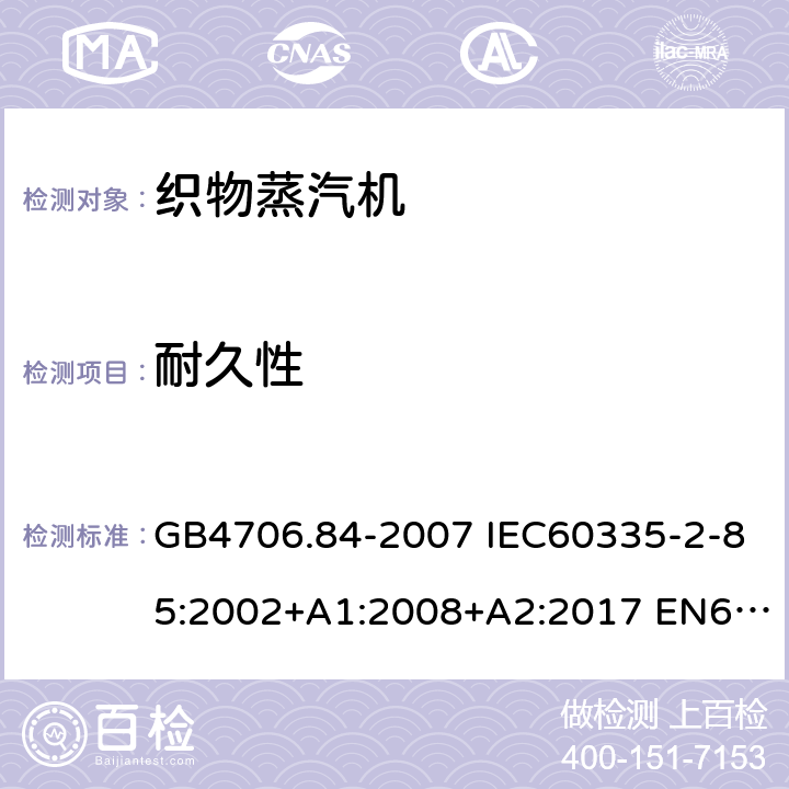 耐久性 家用和类似用途电器的安全 第2部分：织物蒸汽机的特殊要求 GB4706.84-2007 IEC60335-2-85:2002+A1:2008+A2:2017 EN60335-2-85:2003+A1:2008+A11:2018 AS/NZS60335.2.85:2018 18