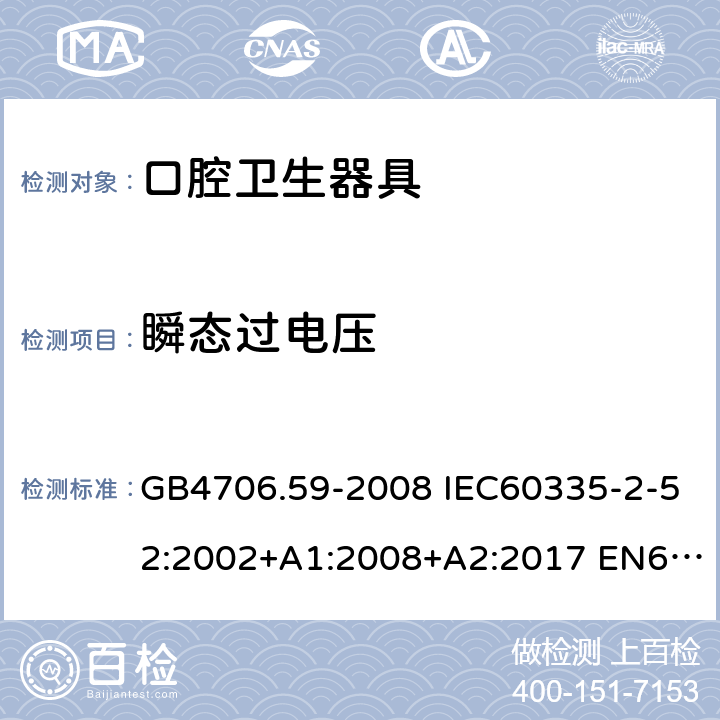 瞬态过电压 家用和类似用途电器的安全 口腔卫生器具的特殊要求 GB4706.59-2008 IEC60335-2-52:2002+A1:2008+A2:2017 EN60335-2-52:2003+A1:2008+A11:2010 AS/NZS60335.2.52:2006(R2016)+A1:2009 14