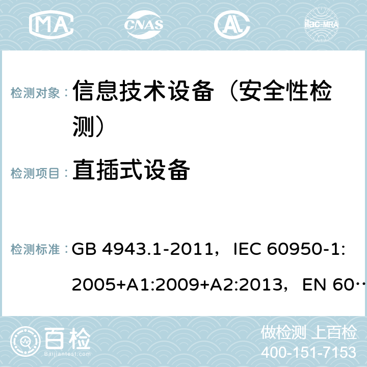 直插式設備 信息技術設備 安全 第1部分：通用要求 GB 4943.1-2011，IEC 60950-1:2005+A1:2009+A2:2013，EN 60950-1:2006+A11:2009+A1:2010+A12:2011+A2:2013,UL 60950-1, Second Edition, dated March 27, 2007 with revision date October 14, 2014,AS/NZS 60950.1:2015 4.3.6