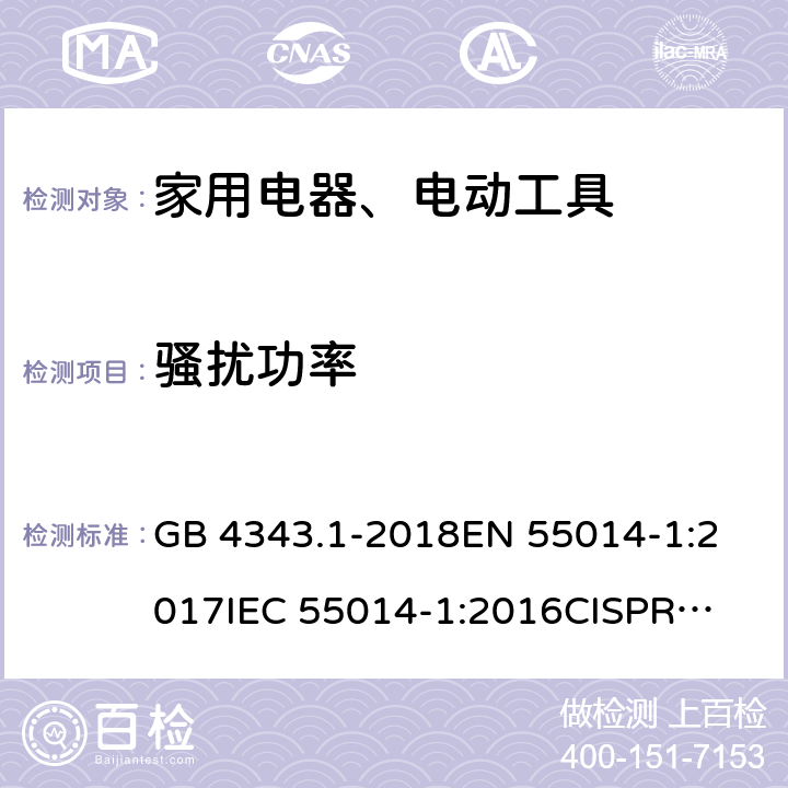 骚扰功率 家用电器、电动工具和类似器具的电磁兼容要求第1部分:发射 GB 4343.1-2018
EN 55014-1:2017
IEC 55014-1:2016
CISPR 14-1:2016
AS/NZS CISPR 14.1:2013 4.1.2.1
4.3.4.4
4.1.2
4.1.2
4.1.2