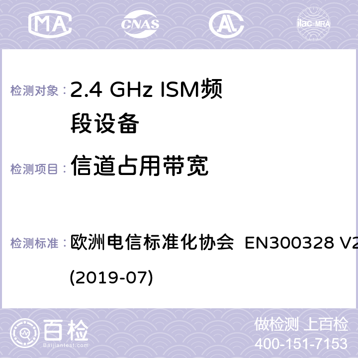 信道占用带宽 宽带传输系统; 在2.4 GHz频段运行的数据传输设备; 无线电频谱接入统一标准 欧洲电信标准化协会 EN300328 V2.2.2 (2019-07) 4.3.1.8 or 4.3.2.7