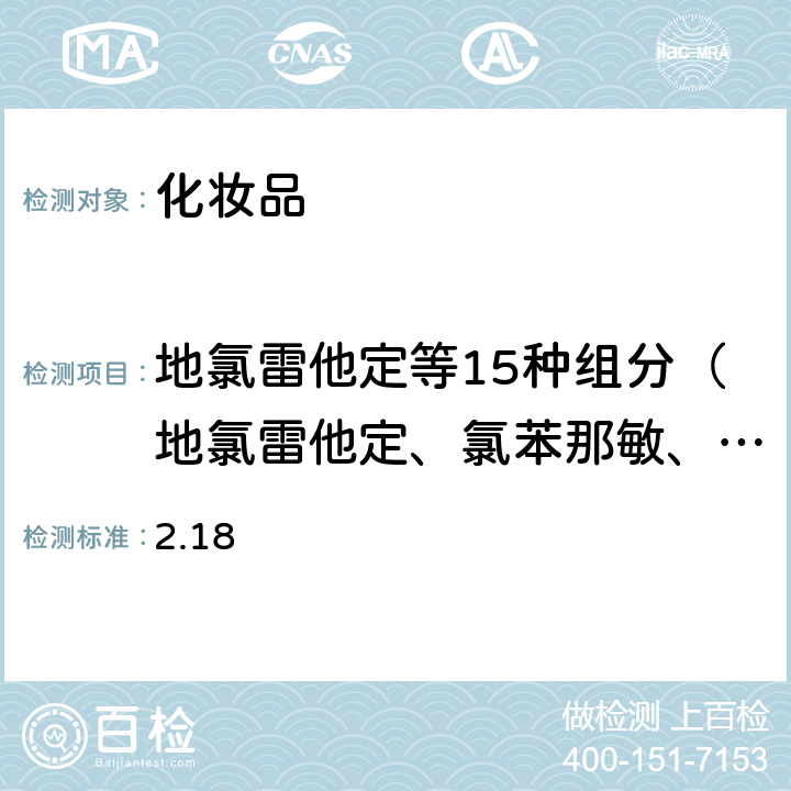 地氯雷他定等15种组分（地氯雷他定、氯苯那敏、阿司咪唑、曲吡那敏、溴苯那敏、苯海拉明、异丙嗪、羟嗪、奋乃静、西替利嗪、氟奋乃静、氯丙嗪、氯雷他定、特非那定、赛庚啶） 化妆品安全技术规范 （2015年版）第四章 理化检验方法 2.18