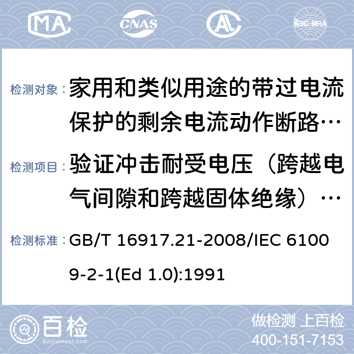 验证冲击耐受电压（跨越电气间隙和跨越固体绝缘）和断开触头之间的泄漏电流 家用和类似用途的带过电流保护的剩余 电流动作断路器（RCBO） 第21部分：一般规则对动作功能与电源电压无关的RCBO的适用性 GB/T 16917.21-2008/IEC 61009-2-1(Ed 1.0):1991 /9.7.7 /9.7.7