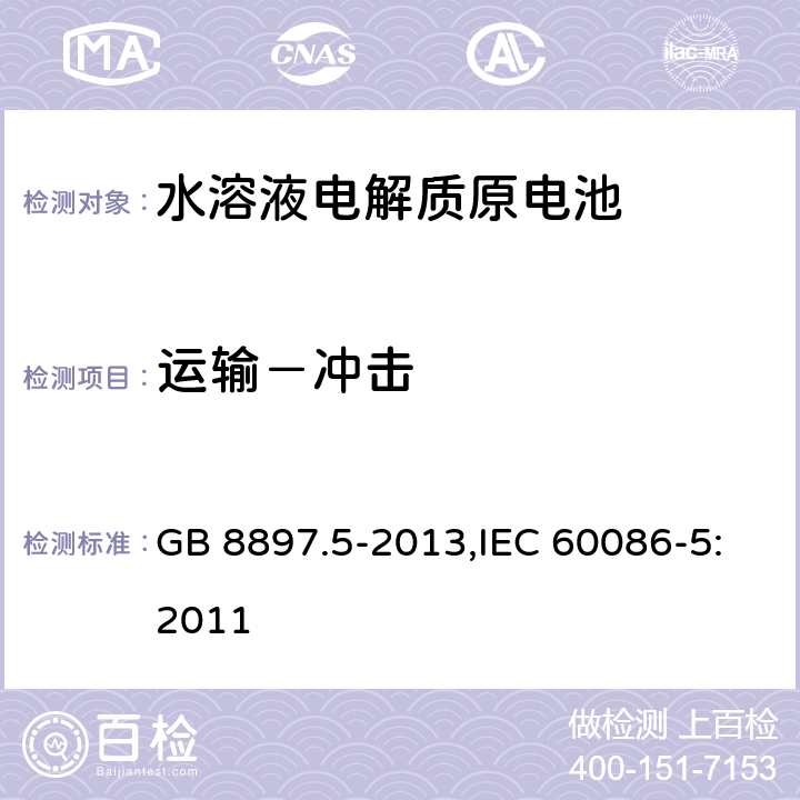 运输－冲击 原电池 第5部分：水溶液电解质电池的安全要求 GB 8897.5-2013,IEC 60086-5:2011 6.2.2.2