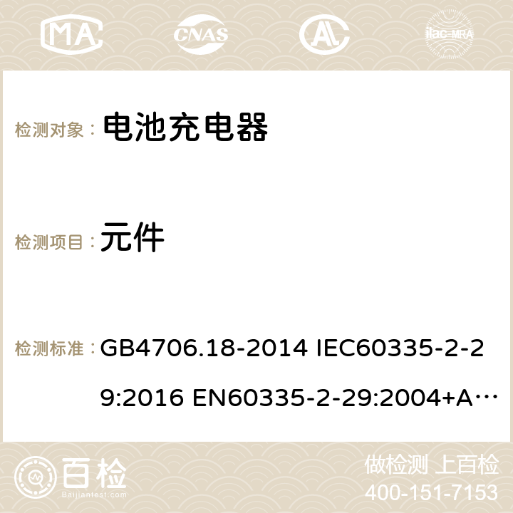 元件 家用和类似用途电器的安全 电池充电器的特殊要求 GB4706.18-2014 IEC60335-2-29:2016 EN60335-2-29:2004+A2:2010+A11:2018 
AS/NZS60335.2.29:2017 24