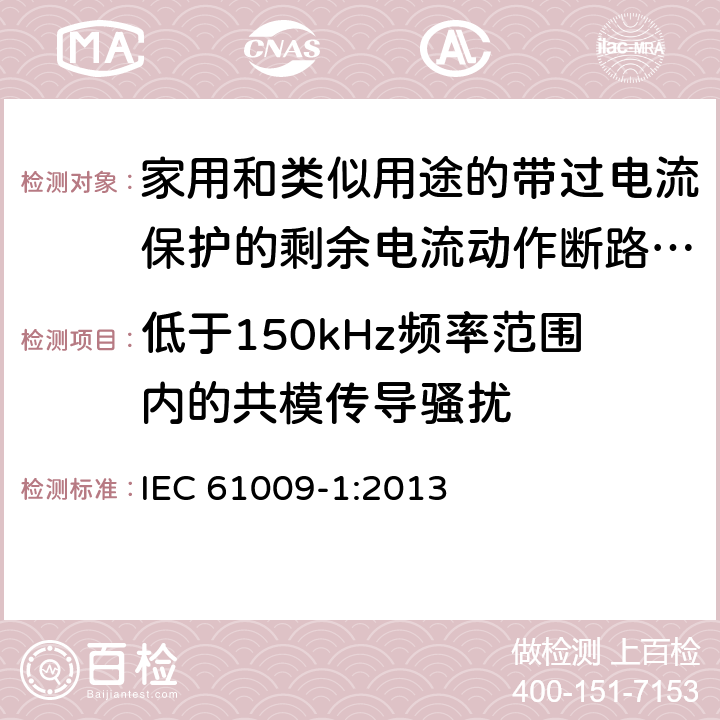 低于150kHz频率范围内的共模传导骚扰 家用和类似用途的带过电流保护的剩余电流动作断路器(RCBO) 第1部分: 一般规则 IEC 61009-1:2013 9.24