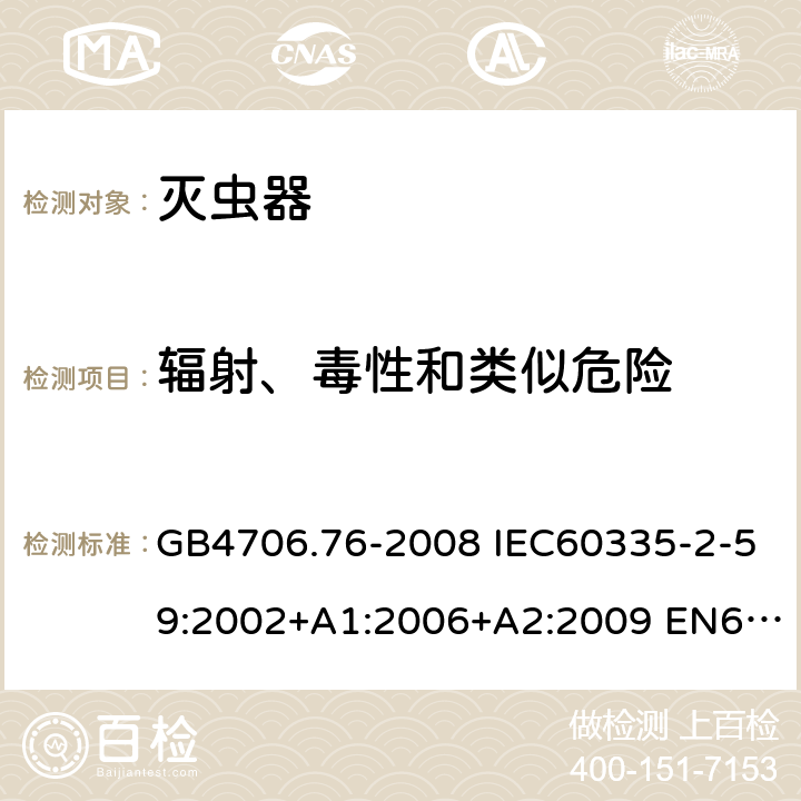 辐射、毒性和类似危险 家用和类似用途电器的安全 灭虫器的特殊要求 GB4706.76-2008 IEC60335-2-59:2002+A1:2006+A2:2009 EN60335-2-59:2003+A1:2006+A2:2009+A11:2018 AS/NZS60335.2.59:2005(R2016)+A1:2005+A2:2006+A3:2010 32