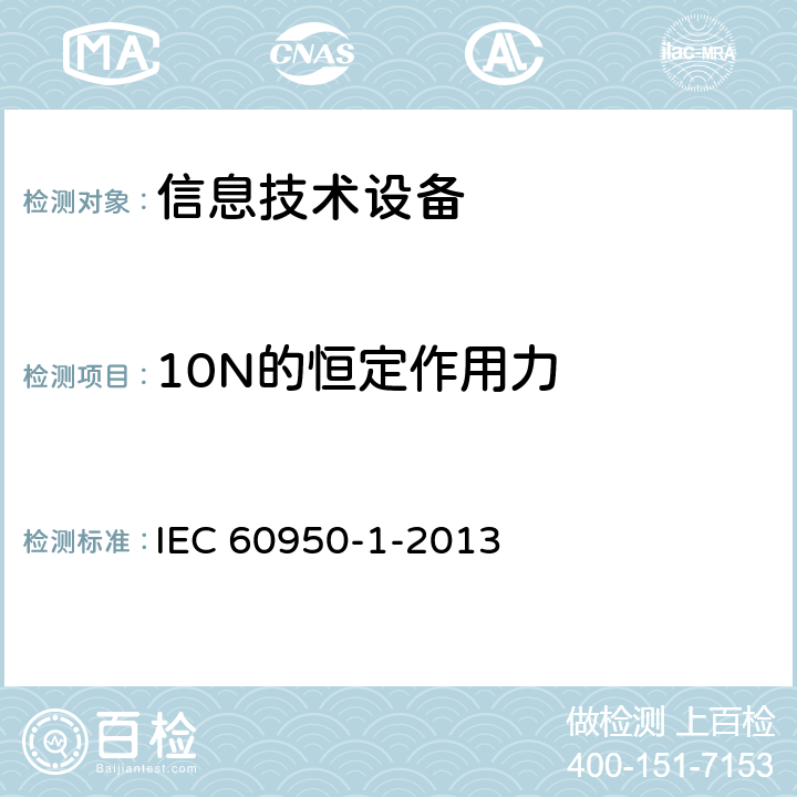 10N的恒定作用力 《信息技术设备安全 第1部分：通用要求》 IEC 60950-1-2013 4.2.2