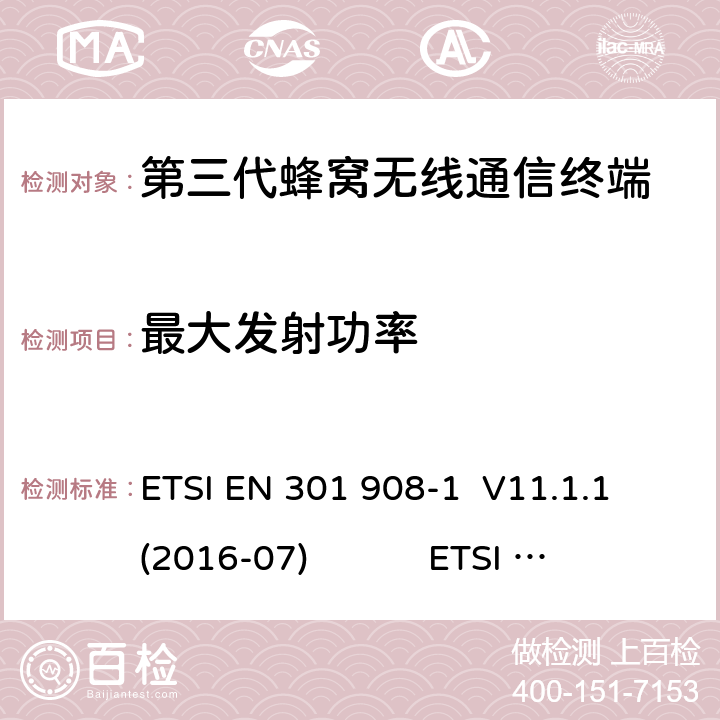 最大发射功率 蜂窝网络；协调标准覆盖2014/53的指令/ EU 3.2条基本要求； 第1部分：介绍和一般要求 蜂窝网络；协调标准覆盖2014/53的指令/ EU 3.2条基本要求；第2部分：CDMA直接扩频（UTRA FDD）用户设备（UE） 通用移动通信系统（UMTS）；用户设备（UE）一致性规范；无线电传输和接收（FDD）；1部分：一致性规范 通用移动通信系统（UMTS）；用户设备（UE）一致性规范；无线电传输和接收（FDD）；2：实现一致性声明（ICS） ETSI EN 301 908-1 V11.1.1 (2016-07) ETSI EN 301 908-2 V11.1.2 (2017-08) 3GPP TS 34.121-1 V16.0.0（2019-06） 3GPP TS 34.121-2 V15.0.0（2018-06） 4.2.2