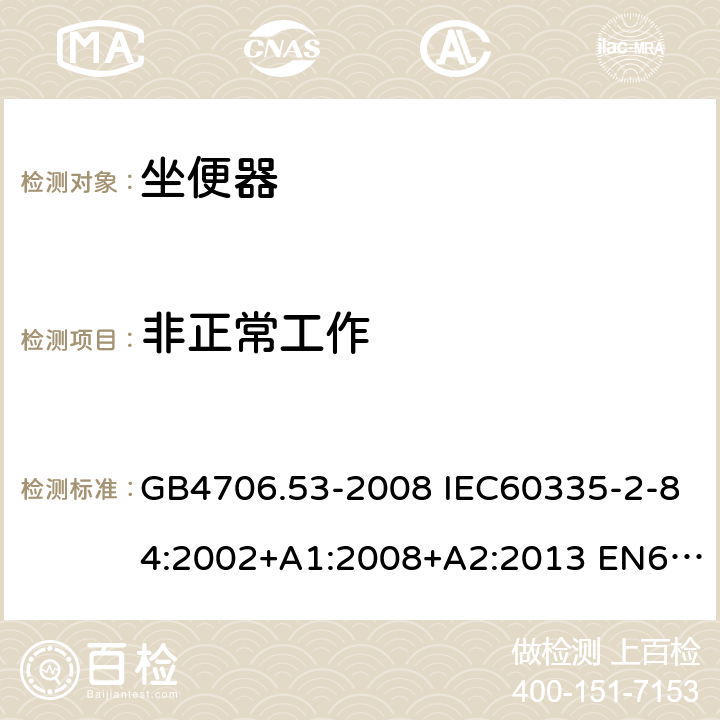 非正常工作 家用和类似用途电器的安全 坐便器的特殊要求 GB4706.53-2008 IEC60335-2-84:2002+A1:2008+A2:2013 EN60335-2-84:2003+A1:2008 AS/NZS60335.2.84:2014 19