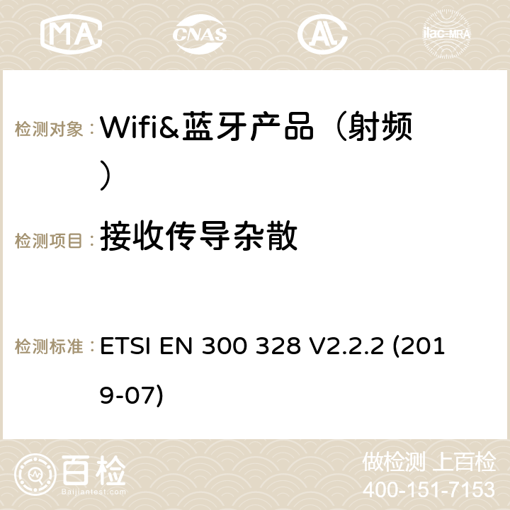 接收传导杂散 宽带传输系统； 在2,4 GHz频段工作的数据传输设备； 接入无线电频谱的协调标准 ETSI EN 300 328 V2.2.2 (2019-07) 章节4.3.1.11,4.3.2.10,5.3.11