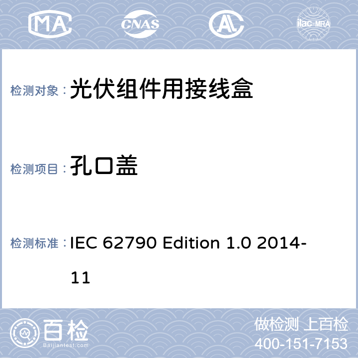 孔口盖 《光伏组件用接线盒—安全要求和试验方法》 IEC 62790 Edition 1.0 2014-11 条款 5.3.20