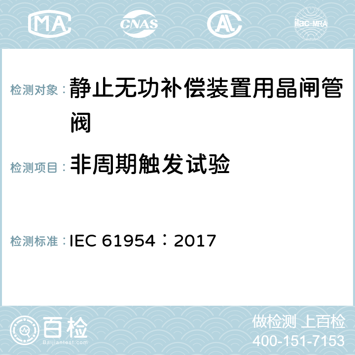 非周期触发试验 静止无功补偿装置（SVC）用晶闸管阀的试验 IEC 61954：2017 7.2.3
9.3
10.2