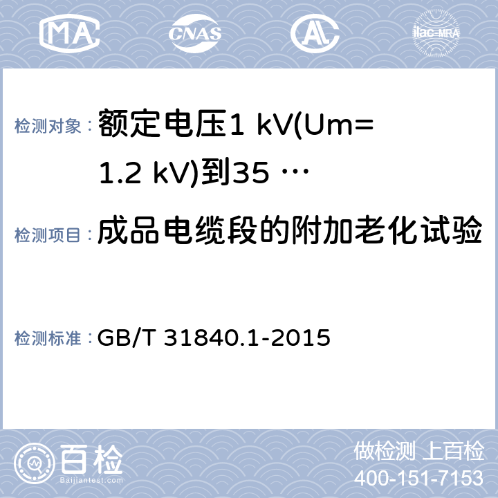 成品电缆段的附加老化试验 额定电压1 kV(Um=1.2 kV)到35 kV(Um=40.5 kV)铝合金芯挤包绝缘电力电缆及附件　第1部分：额定电压1 kV (Um=1.2 kV) 到3 kV (Um=3.6 kV) 电缆 GB/T 31840.1-2015 17.5