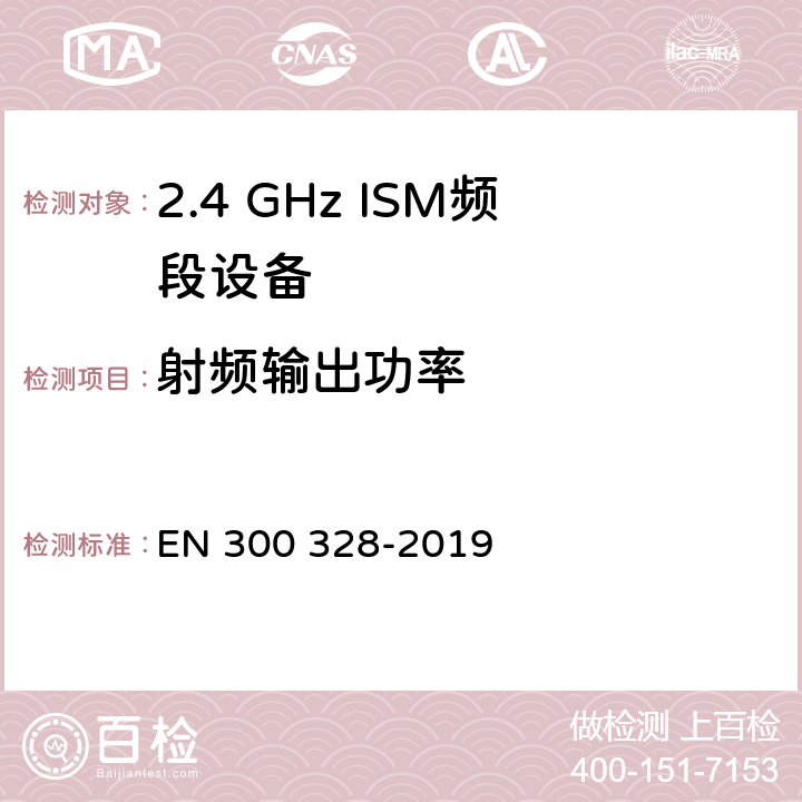 射频输出功率 宽带传输系统;数据传输设备在2,4 GHz ISM频段工作，并采用宽带调制技术;涵盖了2014/53/EU指令第3.3章节的基本要求的协调标准 EN 300 328-2019 4.3.1.2,4.3.2.2