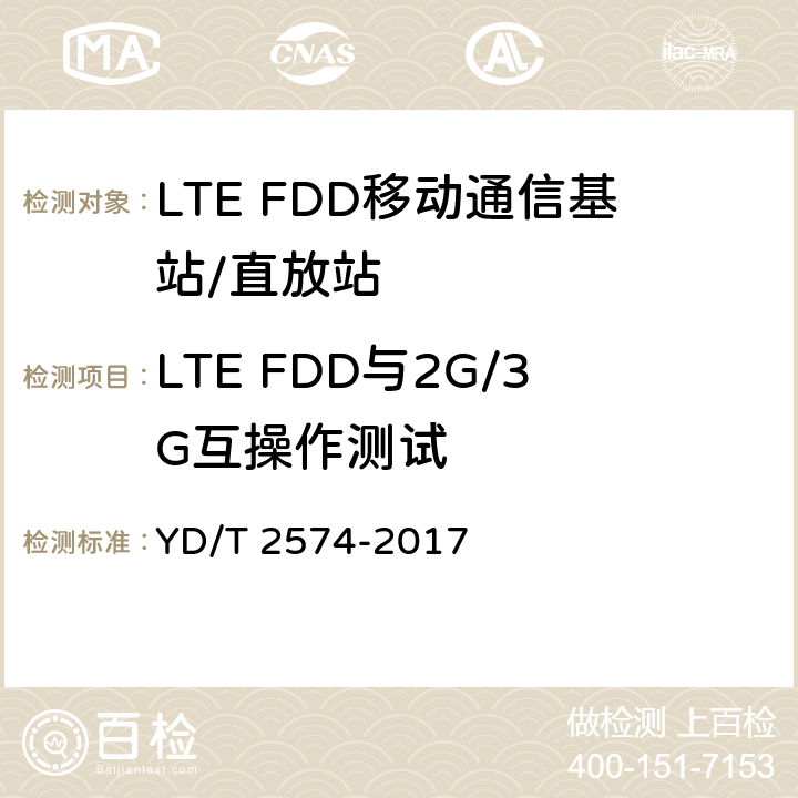 LTE FDD与2G/3G互操作测试 LTE FDD数字蜂窝移动通信网基站设备测试方法（第一阶段） YD/T 2574-2017 8.5,
8.6.,
8.8