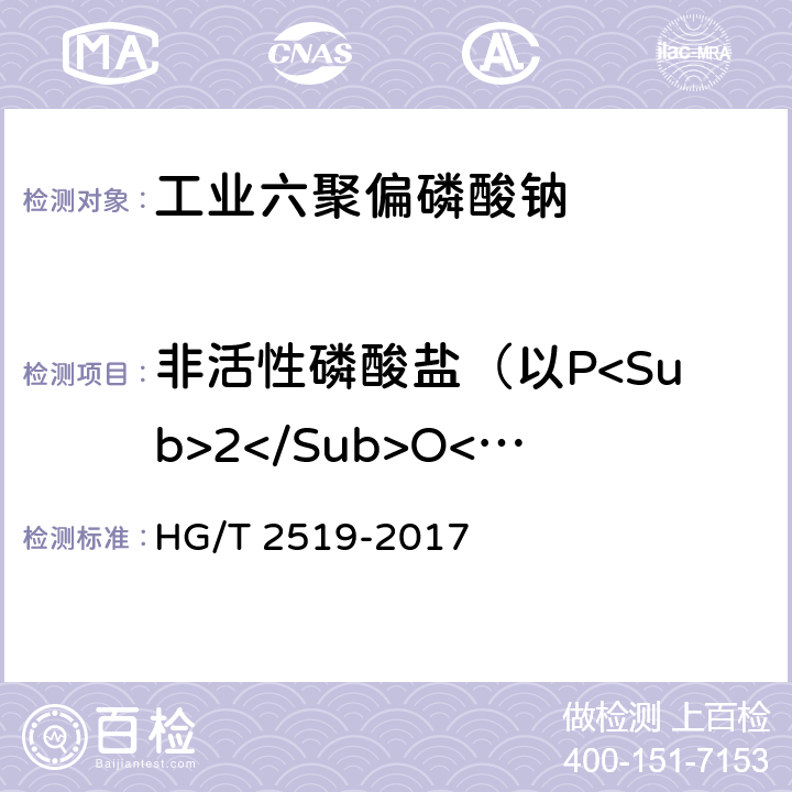 非活性磷酸盐（以P<Sub>2</Sub>O<Sub>5</Sub>计） 工业六聚偏磷酸钠 HG/T 2519-2017 5.5